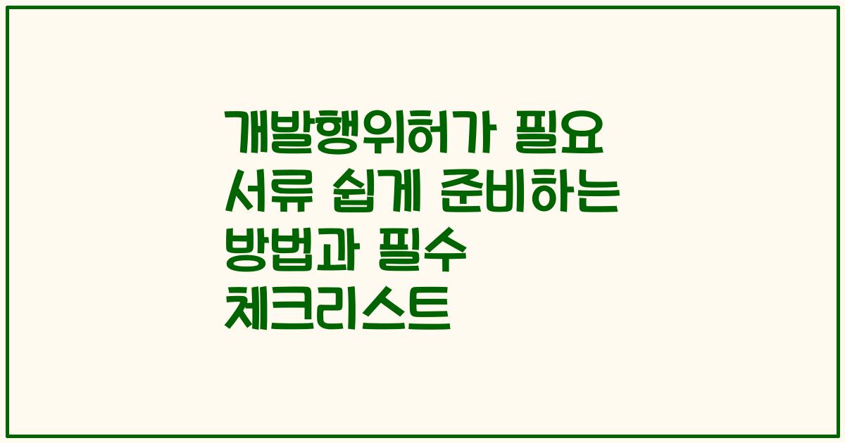 개발행위허가 필요 서류 쉽게 준비하는 방법과 필수 체크리스트