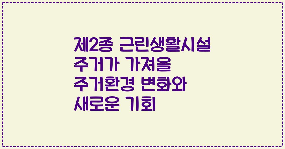 제2종 근린생활시설 주거가 가져올 주거환경 변화와 새로운 기회