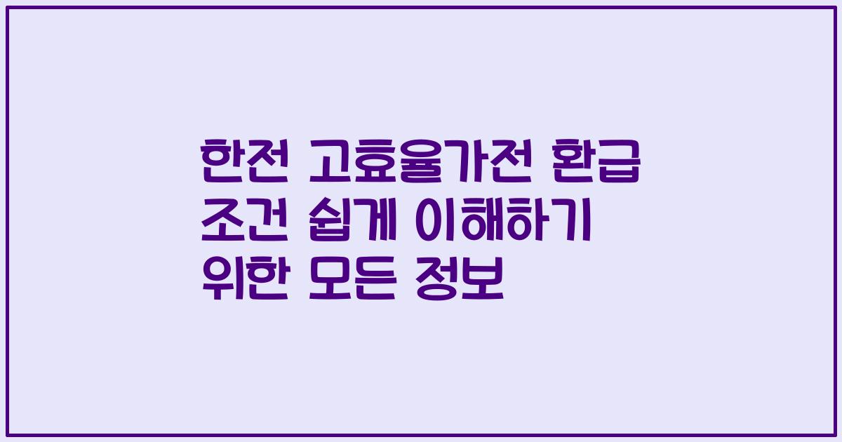 한전 고효율가전 환급 조건 쉽게 이해하기 위한 모든 정보