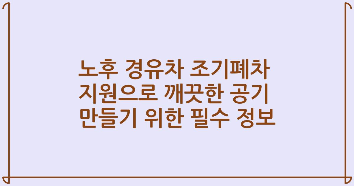 노후 경유차 조기폐차 지원으로 깨끗한 공기 만들기 위한 필수 정보