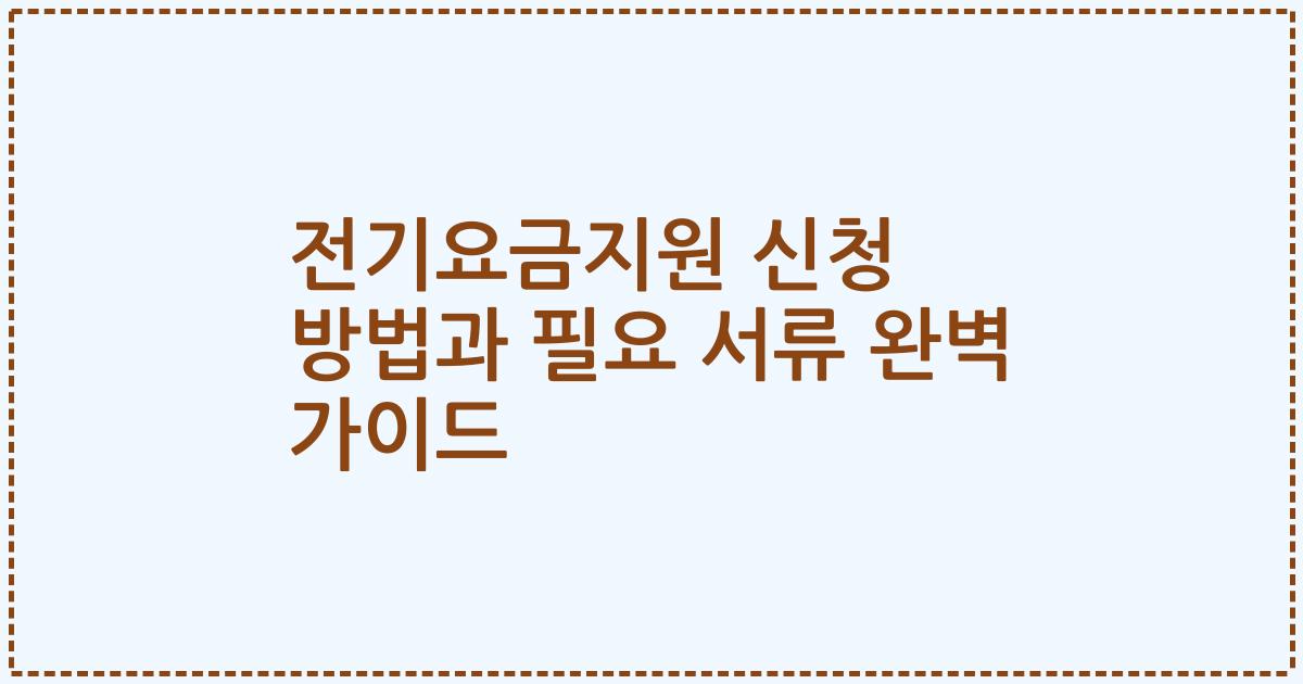 전기요금지원 신청 방법과 필요 서류 완벽 가이드