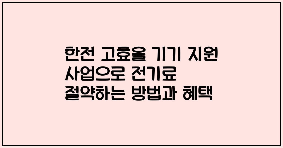 한전 고효율 기기 지원 사업으로 전기료 절약하는 방법과 혜택