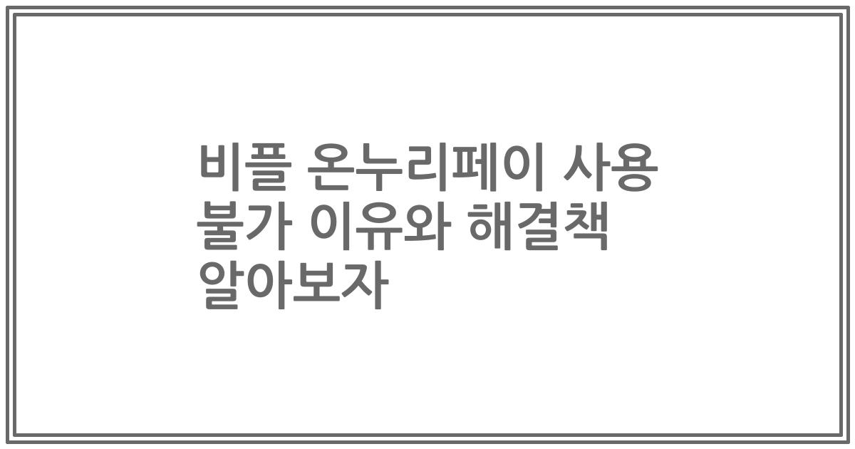 비플 온누리페이 사용 불가 이유와 해결책 알아보자