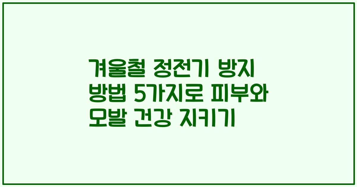 겨울철 정전기 방지 방법 5가지로 피부와 모발 건강 지키기