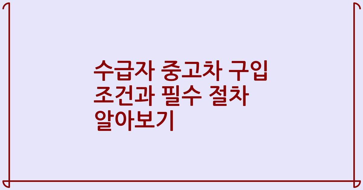 수급자 중고차 구입 조건과 필수 절차 알아보기