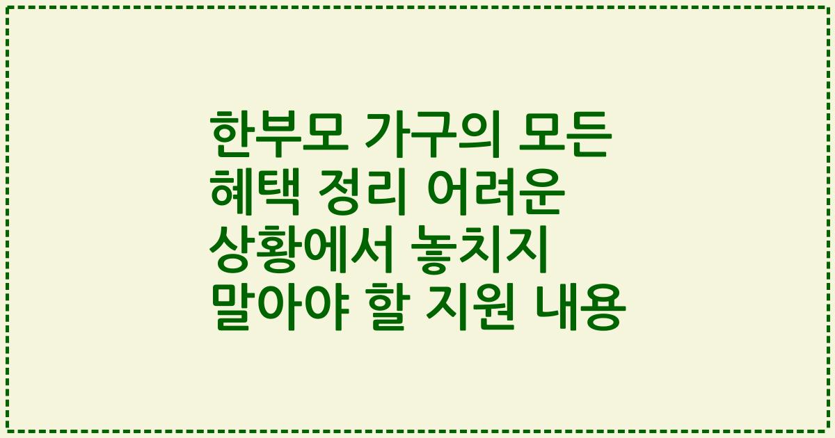 한부모 가구의 모든 혜택 정리 어려운 상황에서 놓치지 말아야 할 지원 내용