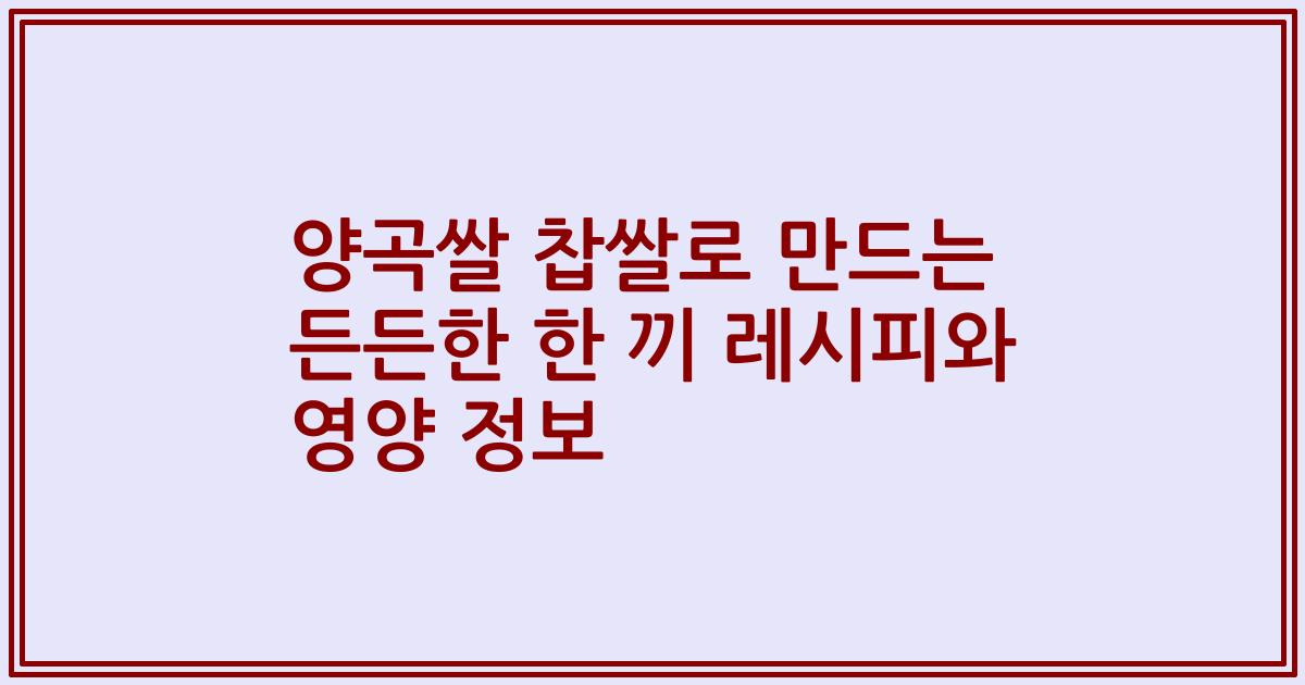 양곡쌀 찹쌀로 만드는 든든한 한 끼 레시피와 영양 정보