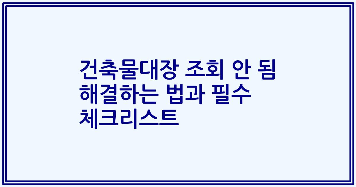 건축물대장 조회 안 됨 해결하는 법과 필수 체크리스트