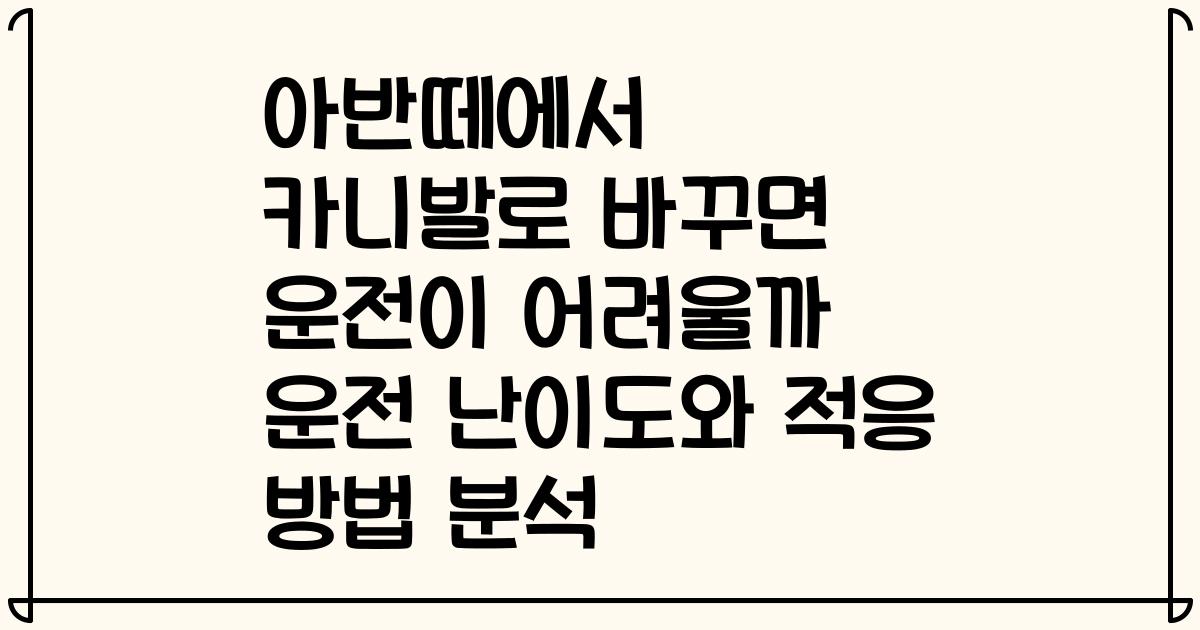아반떼에서 카니발로 바꾸면 운전이 어려울까 운전 난이도와 적응 방법 분석