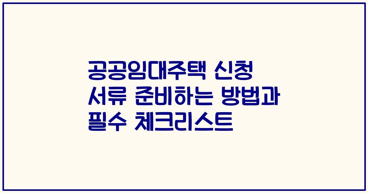공공임대주택 신청 서류 준비하는 방법과 필수 체크리스트