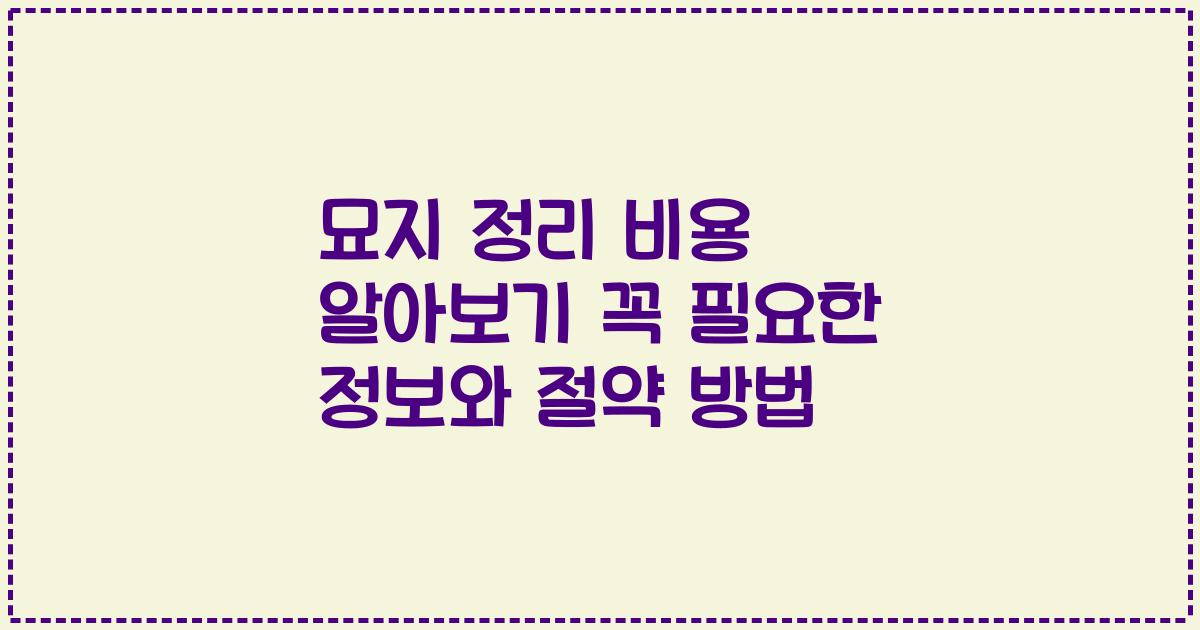 묘지 정리 비용 알아보기 꼭 필요한 정보와 절약 방법