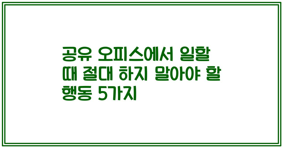 공유 오피스에서 일할 때 절대 하지 말아야 할 행동 5가지
