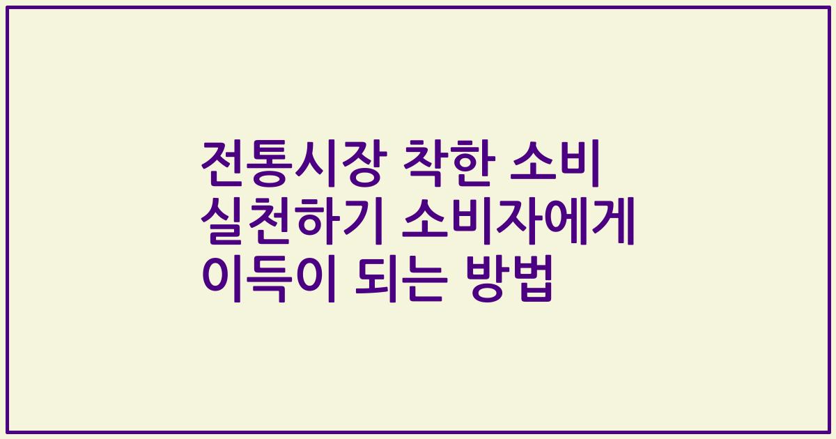 전통시장 착한 소비 실천하기 소비자에게 이득이 되는 방법