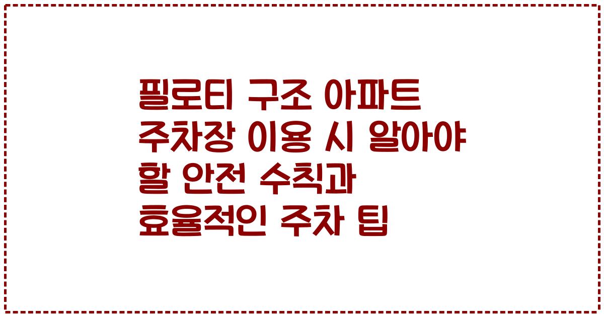 필로티 구조 아파트 주차장 이용 시 알아야 할 안전 수칙과 효율적인 주차 팁