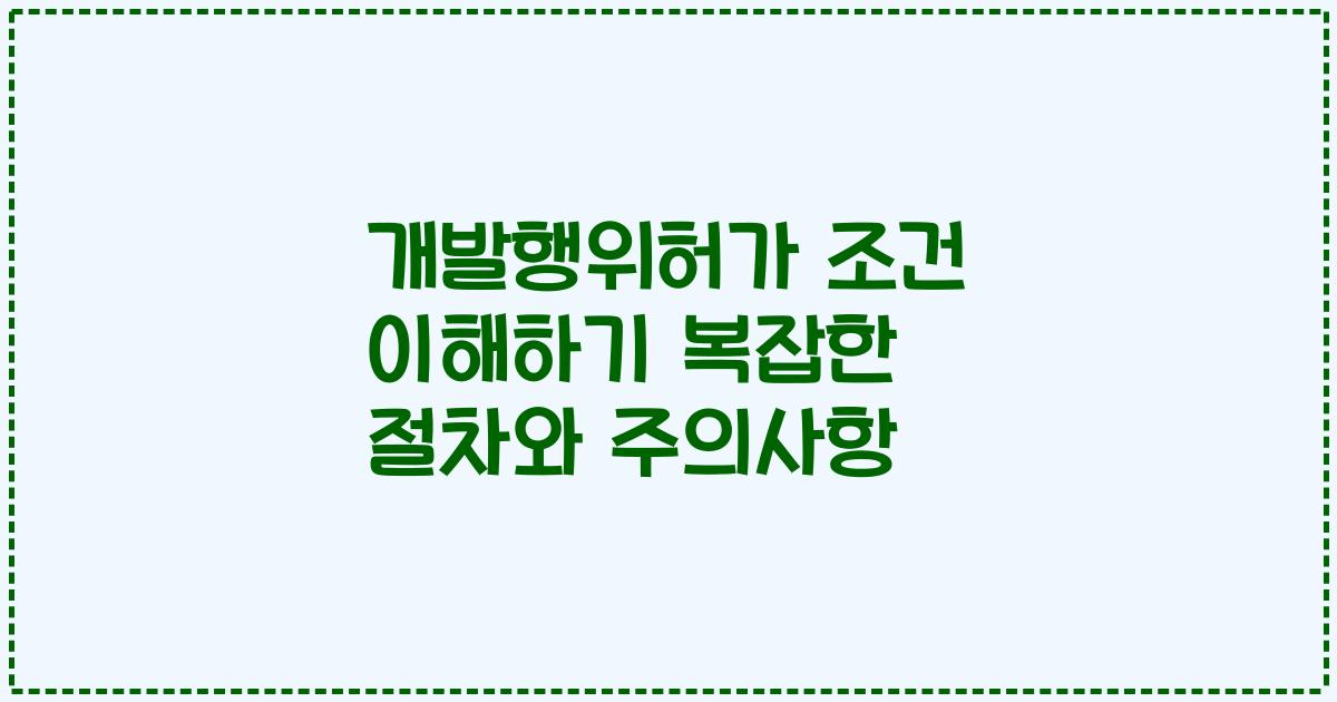 개발행위허가 조건 이해하기 복잡한 절차와 주의사항