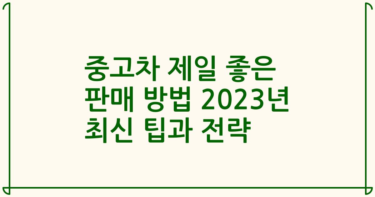 중고차 제일 좋은 판매 방법 2023년 최신 팁과 전략