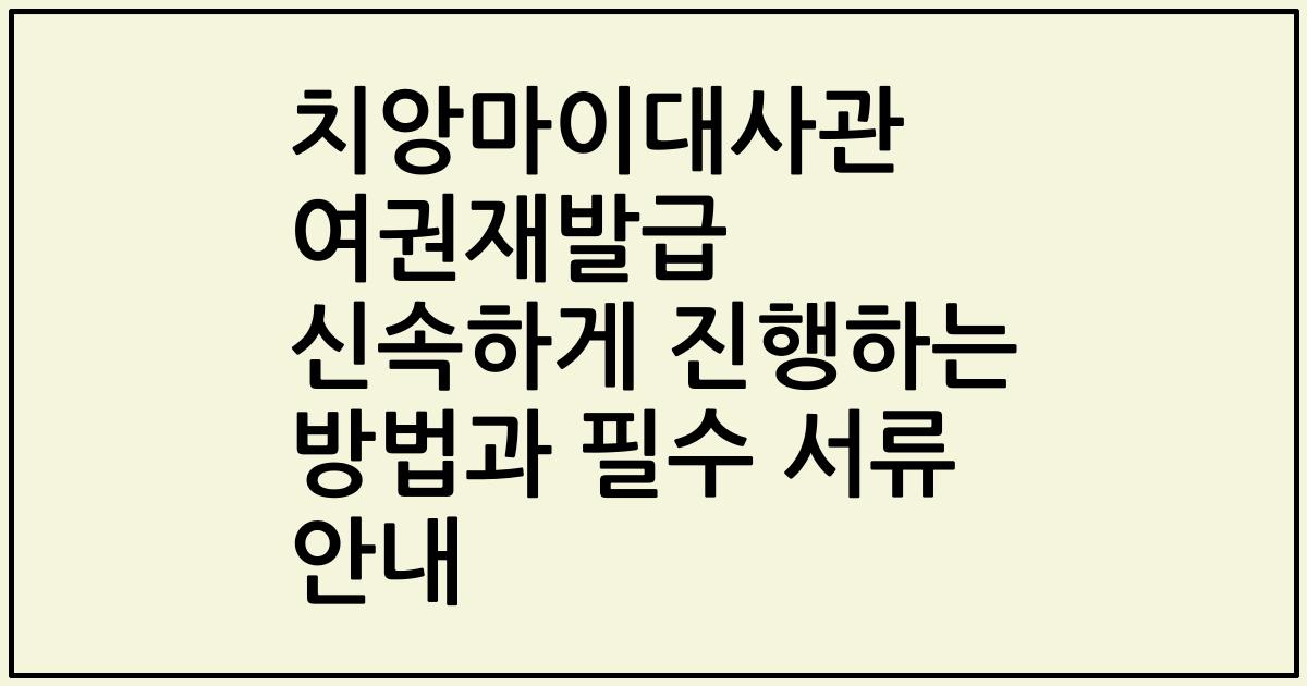치앙마이대사관 여권재발급 신속하게 진행하는 방법과 필수 서류 안내