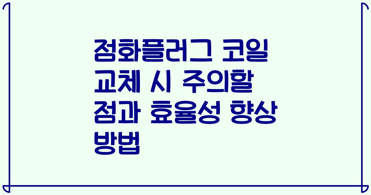 점화플러그 코일 교체 시 주의할 점과 효율성 향상 방법
