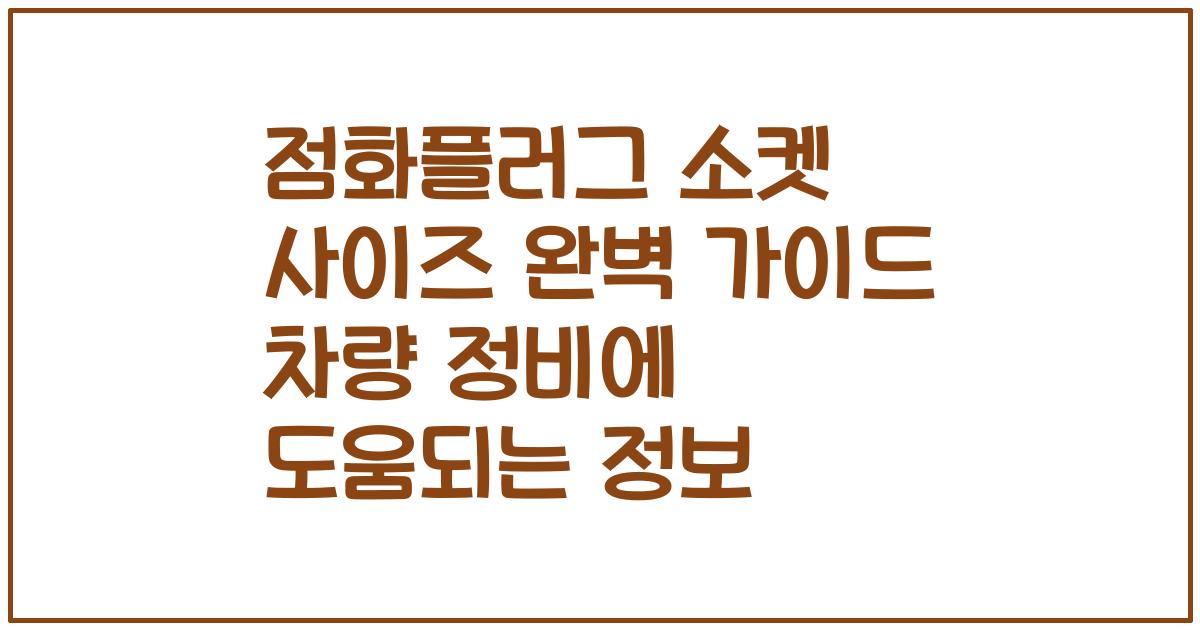 점화플러그 소켓 사이즈 완벽 가이드 차량 정비에 도움되는 정보
