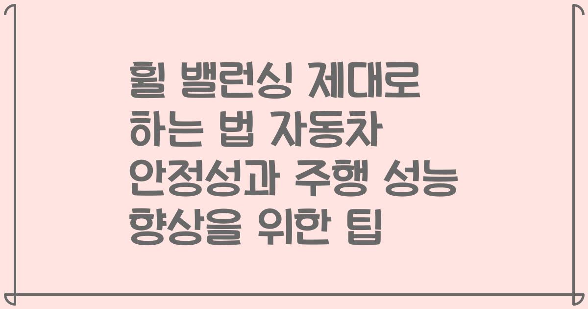 휠 밸런싱 제대로 하는 법 자동차 안정성과 주행 성능 향상을 위한 팁