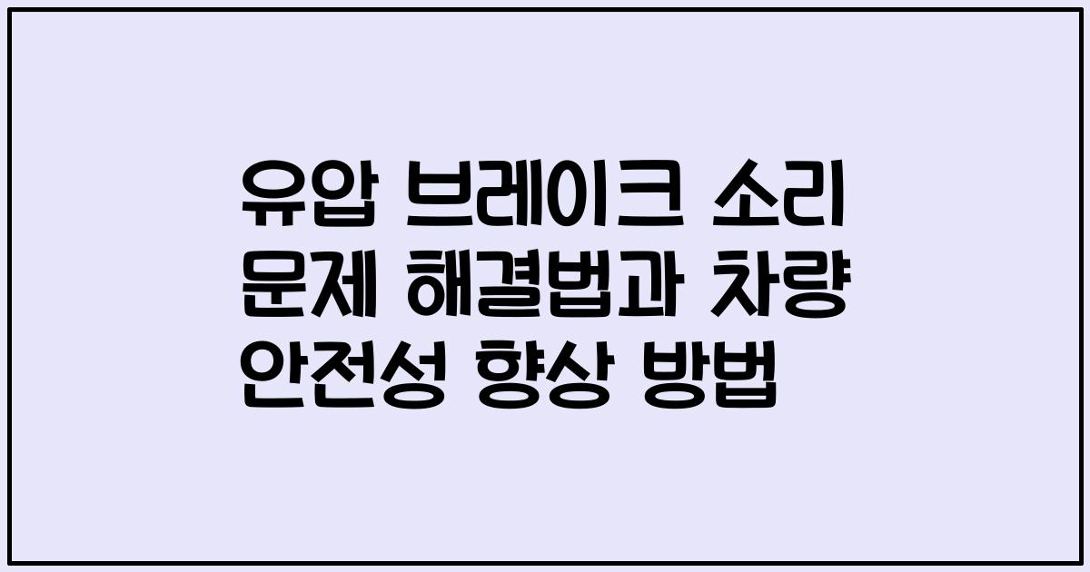 유압 브레이크 소리 문제 해결법과 차량 안전성 향상 방법