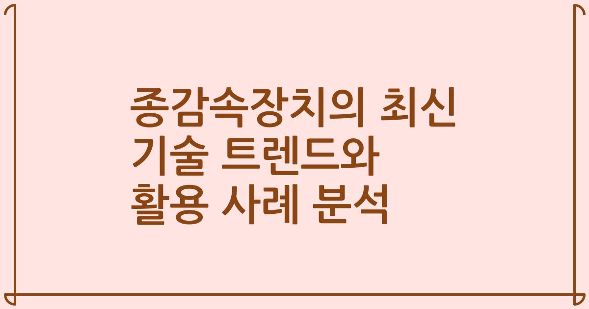 종감속장치의 최신 기술 트렌드와 활용 사례 분석