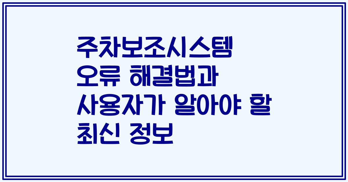 주차보조시스템 오류 해결법과 사용자가 알아야 할 최신 정보