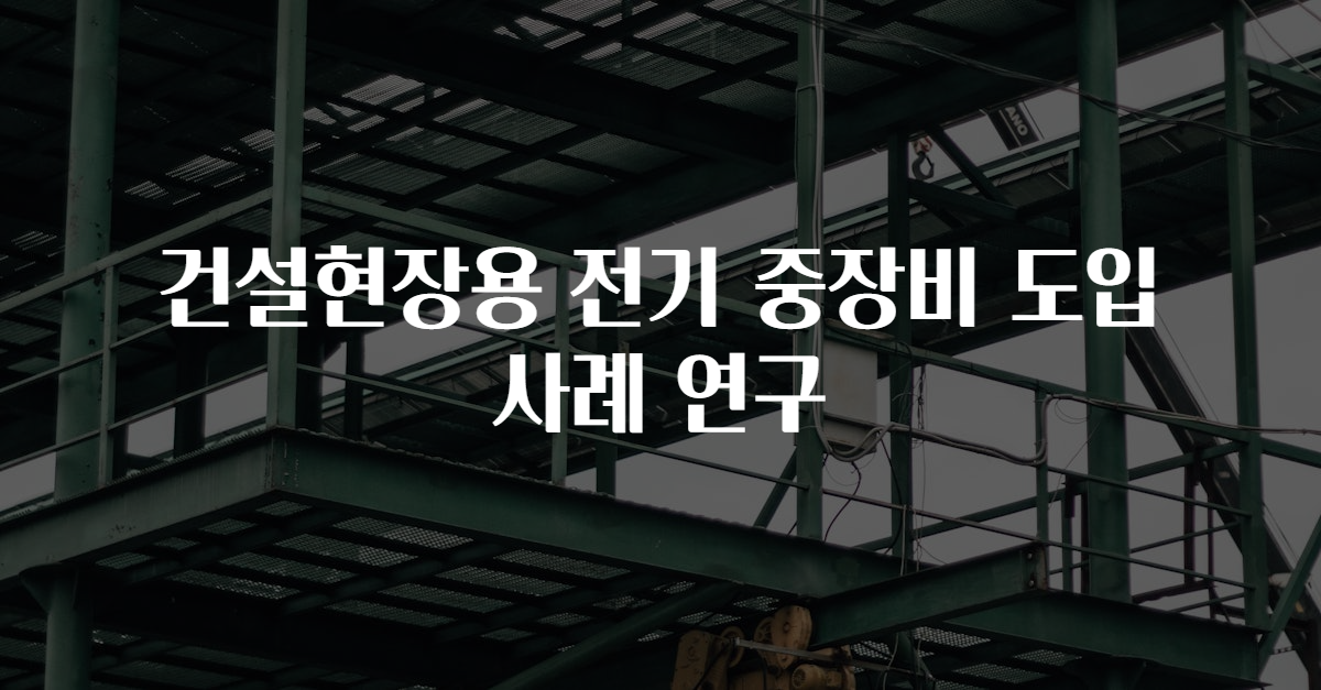 건설현장용 전기 중장비 도입 사례 연구