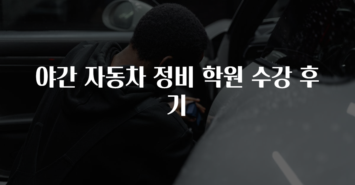 야간 자동차 정비 학원 수강 후기