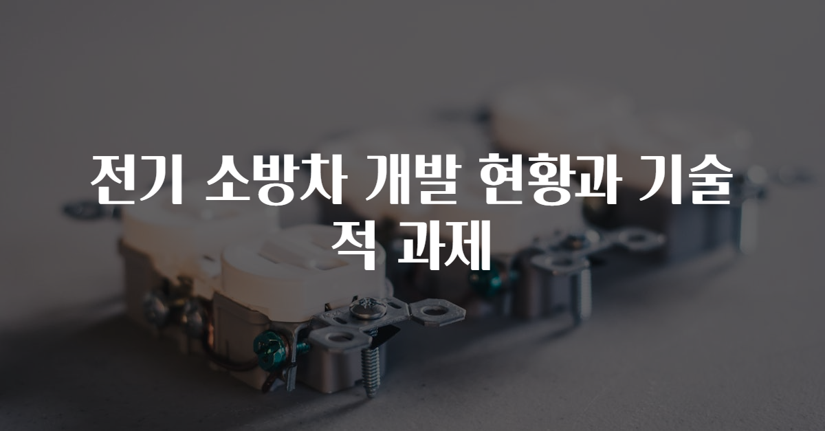 전기 소방차 개발 현황과 기술적 과제