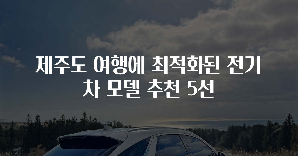 제주도 여행에 최적화된 전기차 모델 추천 5선