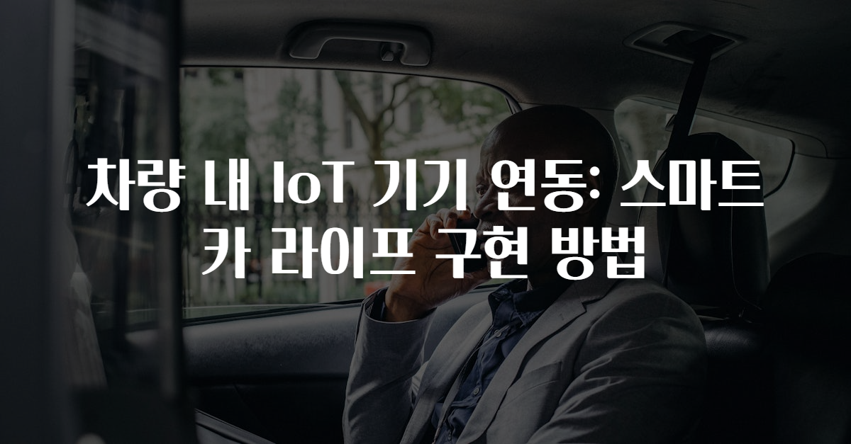 차량 내 IoT 기기 연동: 스마트 카 라이프 구현 방법