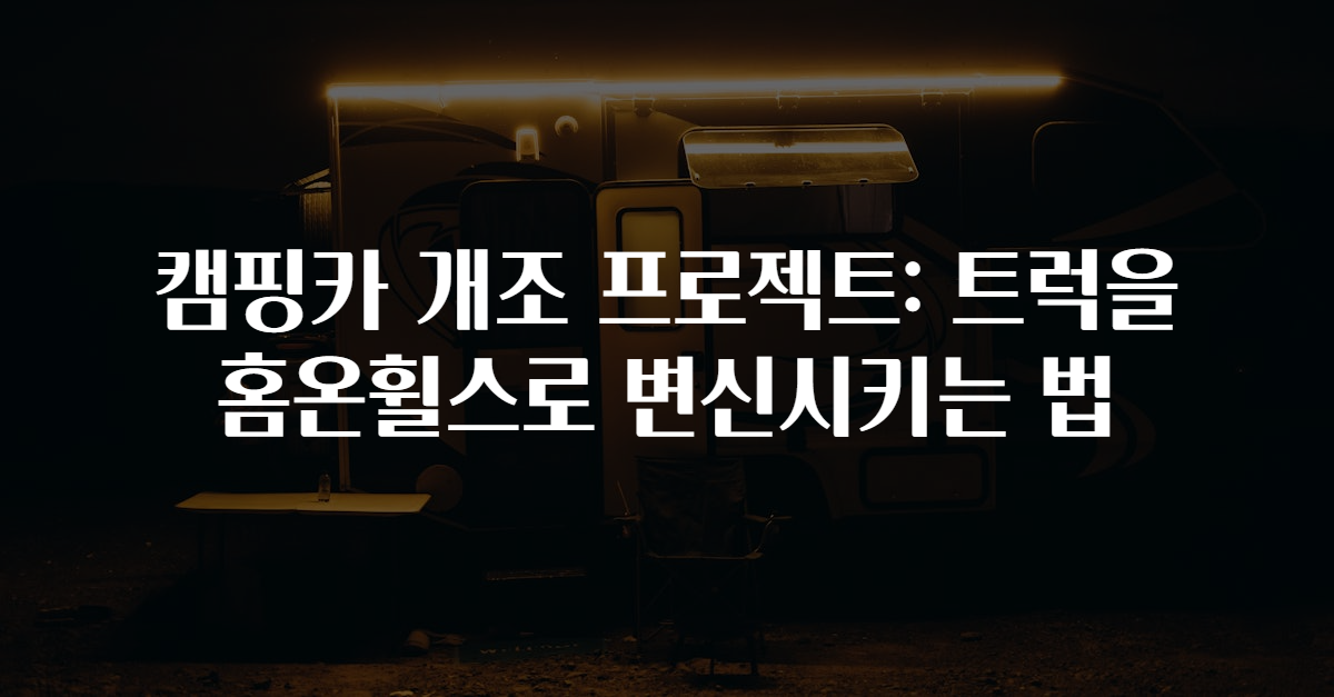 캠핑카 개조 프로젝트: 트럭을 홈온휠스로 변신시키는 법
